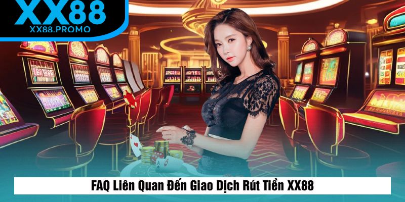 FAQ Liên Quan Đến Giao Dịch Rút Tiền XX88